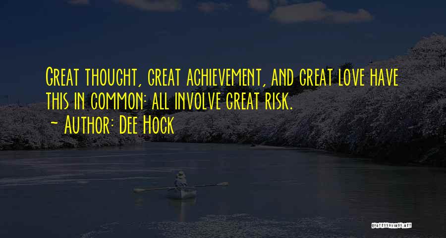 Dee Hock Quotes: Great Thought, Great Achievement, And Great Love Have This In Common: All Involve Great Risk.