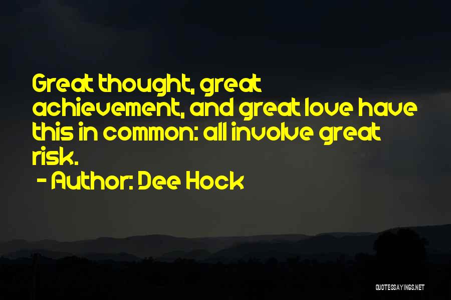 Dee Hock Quotes: Great Thought, Great Achievement, And Great Love Have This In Common: All Involve Great Risk.