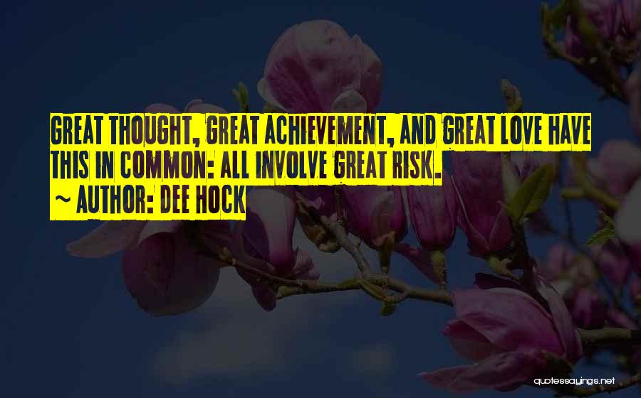 Dee Hock Quotes: Great Thought, Great Achievement, And Great Love Have This In Common: All Involve Great Risk.