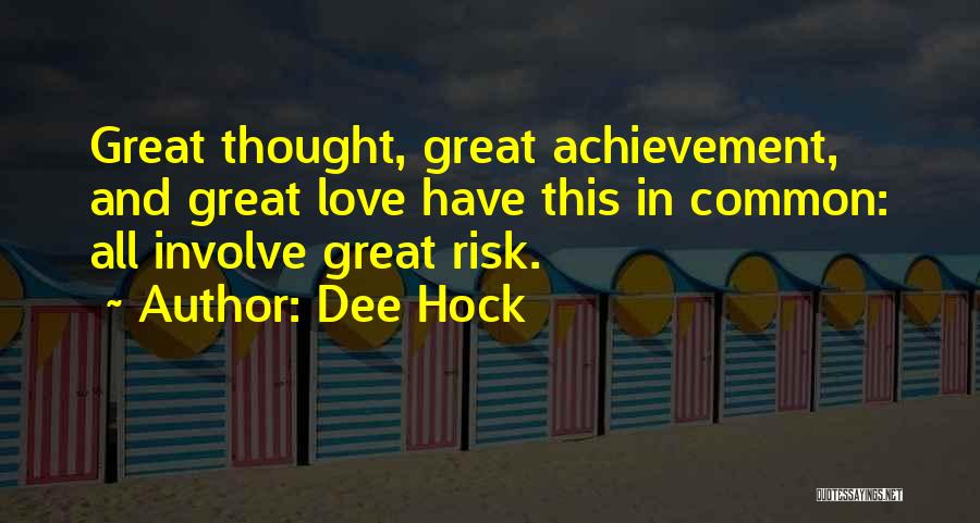 Dee Hock Quotes: Great Thought, Great Achievement, And Great Love Have This In Common: All Involve Great Risk.