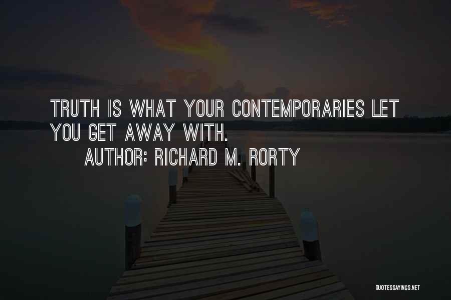 Richard M. Rorty Quotes: Truth Is What Your Contemporaries Let You Get Away With.