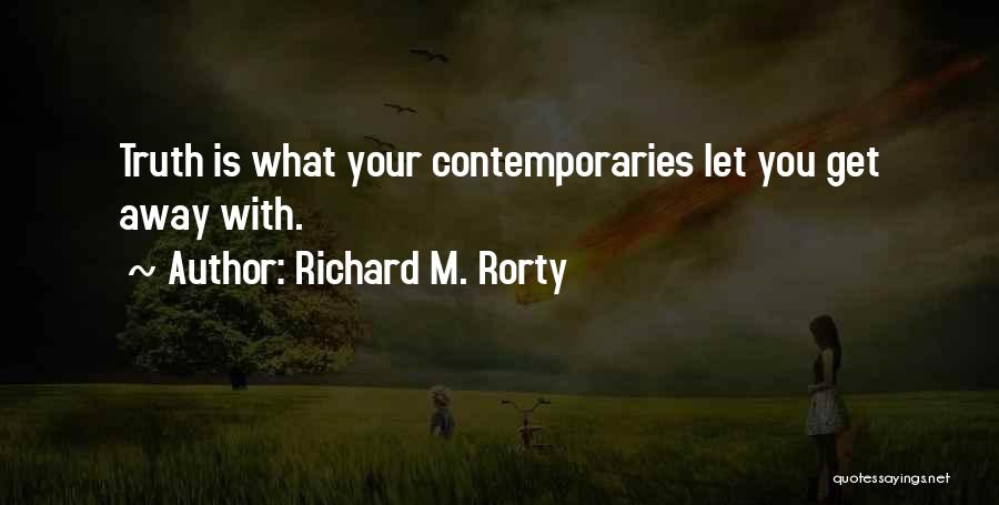 Richard M. Rorty Quotes: Truth Is What Your Contemporaries Let You Get Away With.
