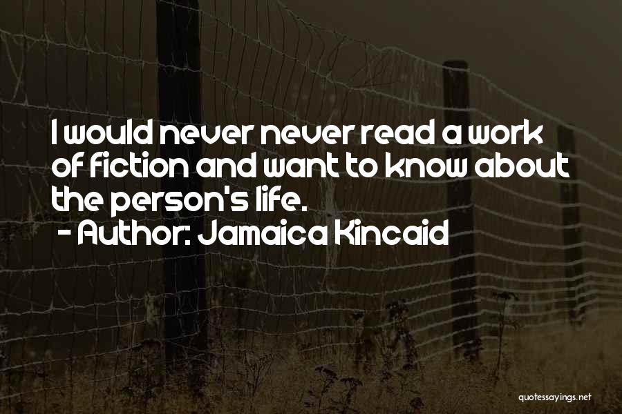 Jamaica Kincaid Quotes: I Would Never Never Read A Work Of Fiction And Want To Know About The Person's Life.