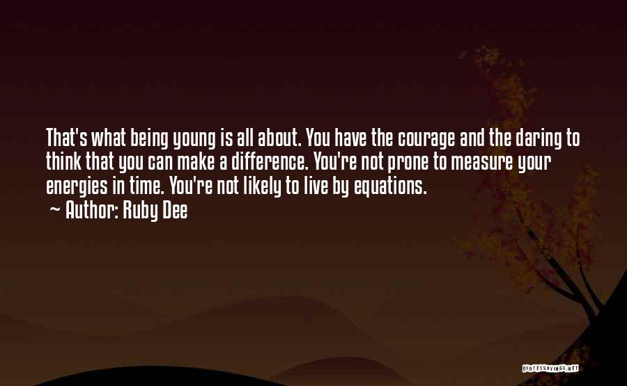 Ruby Dee Quotes: That's What Being Young Is All About. You Have The Courage And The Daring To Think That You Can Make