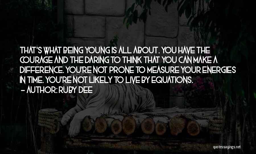 Ruby Dee Quotes: That's What Being Young Is All About. You Have The Courage And The Daring To Think That You Can Make