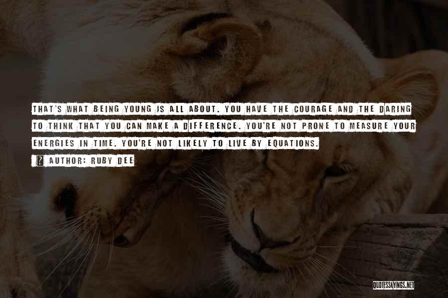 Ruby Dee Quotes: That's What Being Young Is All About. You Have The Courage And The Daring To Think That You Can Make