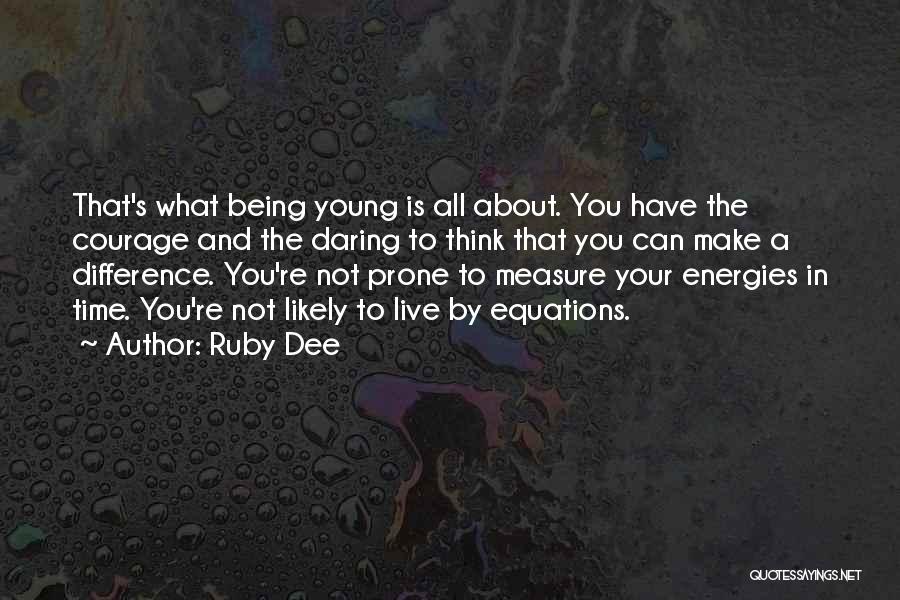 Ruby Dee Quotes: That's What Being Young Is All About. You Have The Courage And The Daring To Think That You Can Make