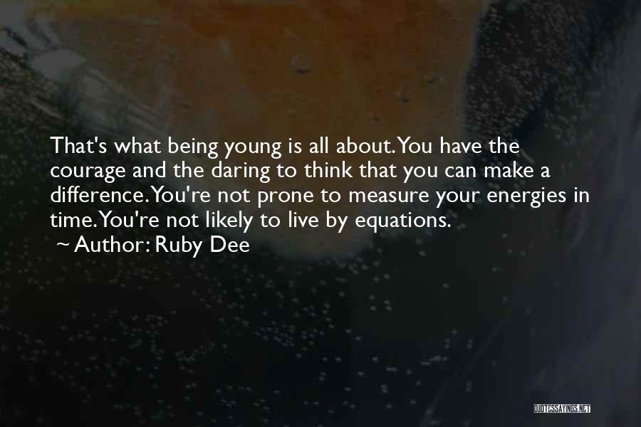 Ruby Dee Quotes: That's What Being Young Is All About. You Have The Courage And The Daring To Think That You Can Make