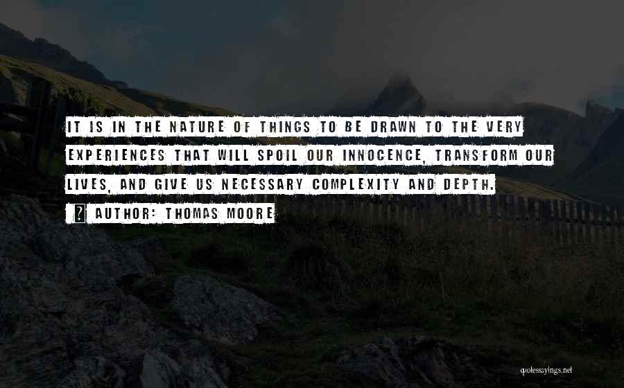 Thomas Moore Quotes: It Is In The Nature Of Things To Be Drawn To The Very Experiences That Will Spoil Our Innocence, Transform