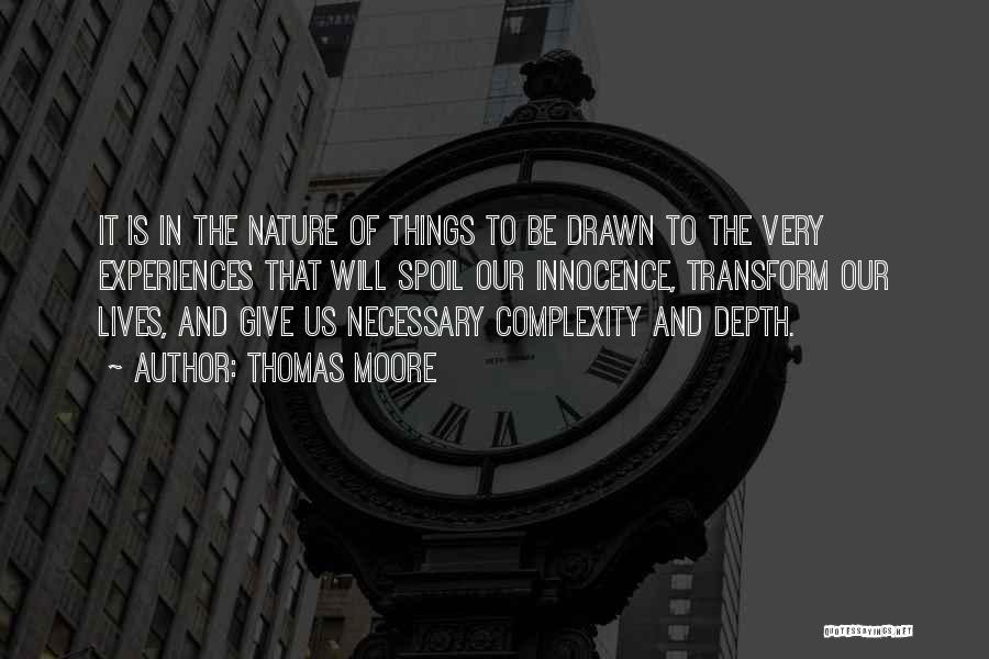 Thomas Moore Quotes: It Is In The Nature Of Things To Be Drawn To The Very Experiences That Will Spoil Our Innocence, Transform