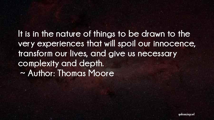 Thomas Moore Quotes: It Is In The Nature Of Things To Be Drawn To The Very Experiences That Will Spoil Our Innocence, Transform