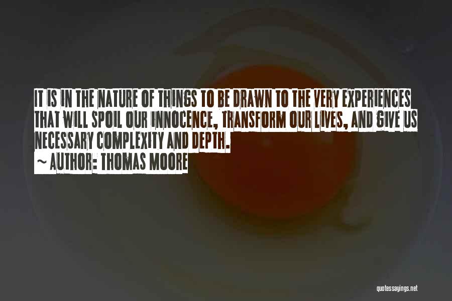 Thomas Moore Quotes: It Is In The Nature Of Things To Be Drawn To The Very Experiences That Will Spoil Our Innocence, Transform