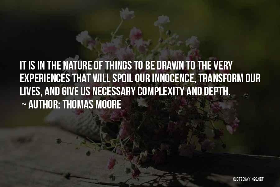 Thomas Moore Quotes: It Is In The Nature Of Things To Be Drawn To The Very Experiences That Will Spoil Our Innocence, Transform