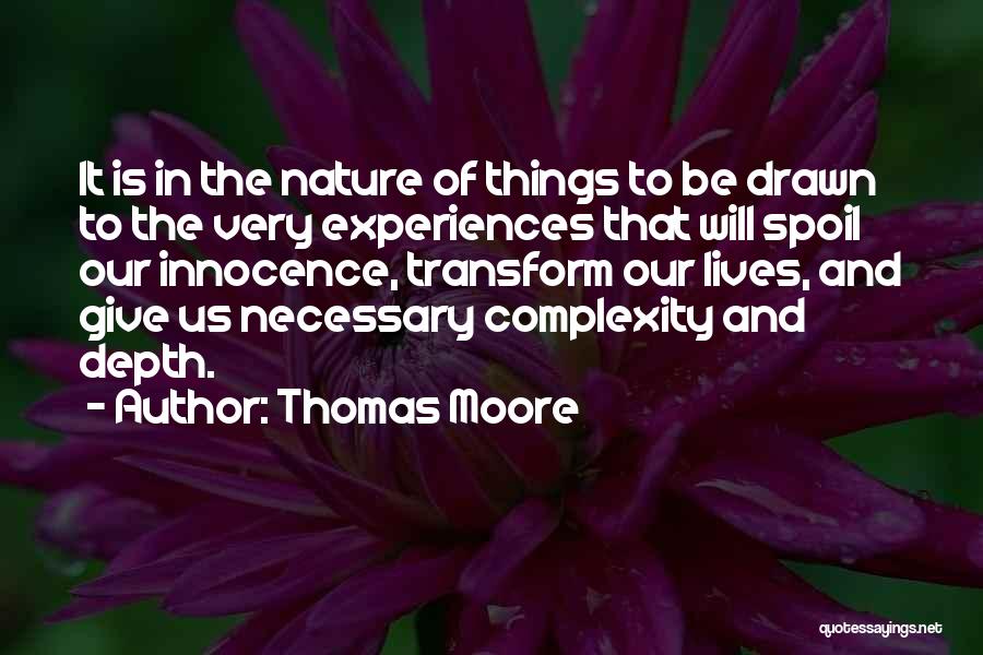 Thomas Moore Quotes: It Is In The Nature Of Things To Be Drawn To The Very Experiences That Will Spoil Our Innocence, Transform