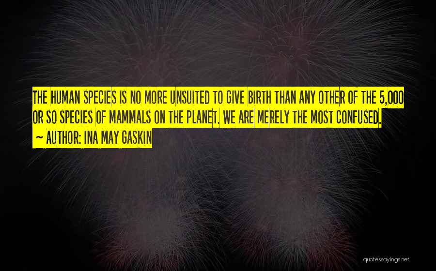 Ina May Gaskin Quotes: The Human Species Is No More Unsuited To Give Birth Than Any Other Of The 5,000 Or So Species Of