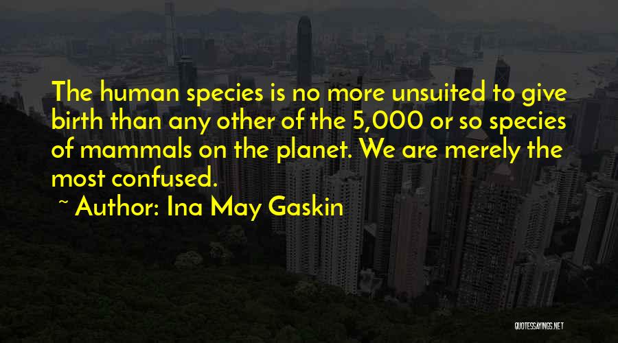 Ina May Gaskin Quotes: The Human Species Is No More Unsuited To Give Birth Than Any Other Of The 5,000 Or So Species Of