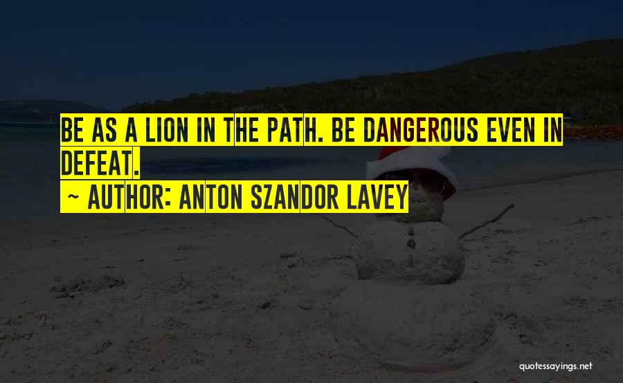 Anton Szandor LaVey Quotes: Be As A Lion In The Path. Be Dangerous Even In Defeat.