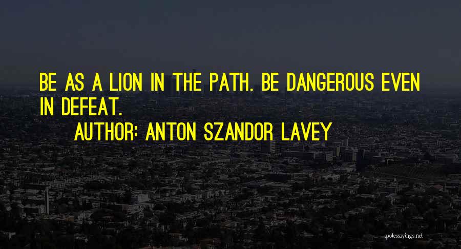 Anton Szandor LaVey Quotes: Be As A Lion In The Path. Be Dangerous Even In Defeat.