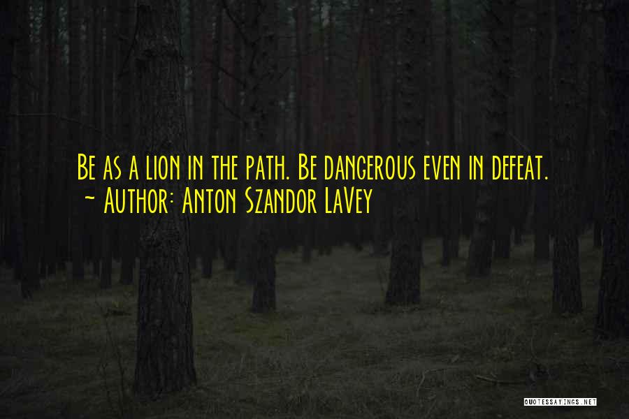 Anton Szandor LaVey Quotes: Be As A Lion In The Path. Be Dangerous Even In Defeat.