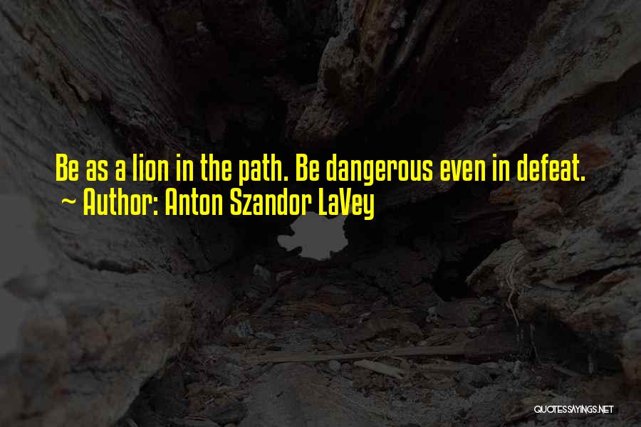 Anton Szandor LaVey Quotes: Be As A Lion In The Path. Be Dangerous Even In Defeat.