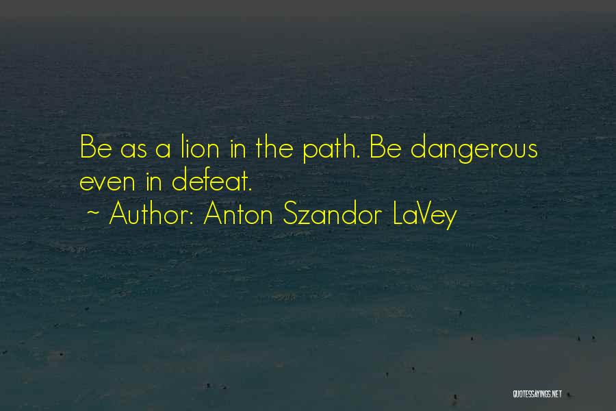 Anton Szandor LaVey Quotes: Be As A Lion In The Path. Be Dangerous Even In Defeat.