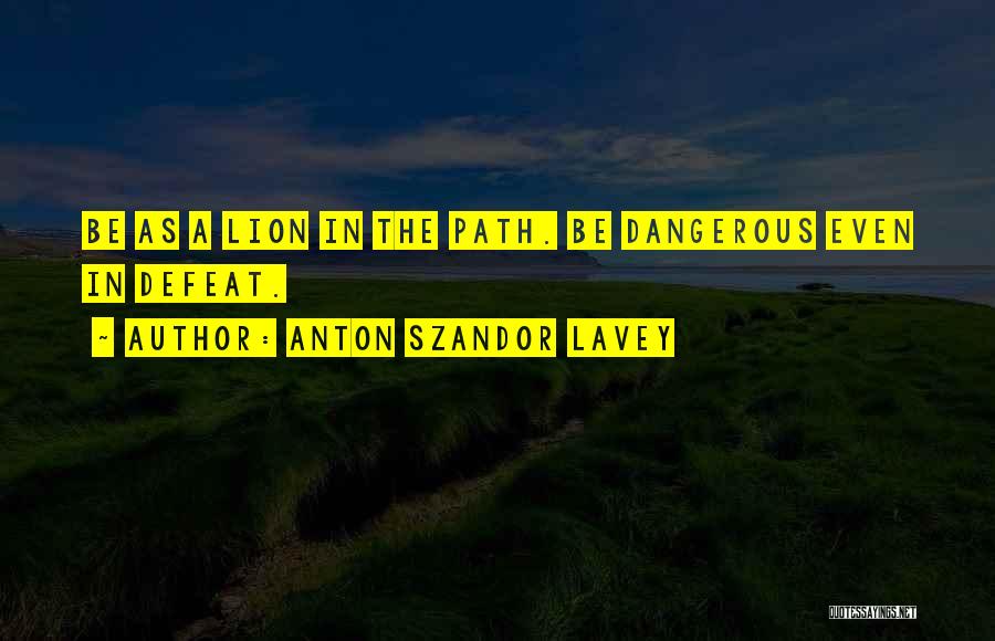 Anton Szandor LaVey Quotes: Be As A Lion In The Path. Be Dangerous Even In Defeat.