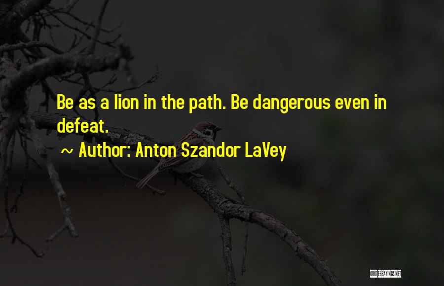 Anton Szandor LaVey Quotes: Be As A Lion In The Path. Be Dangerous Even In Defeat.