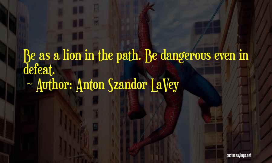 Anton Szandor LaVey Quotes: Be As A Lion In The Path. Be Dangerous Even In Defeat.