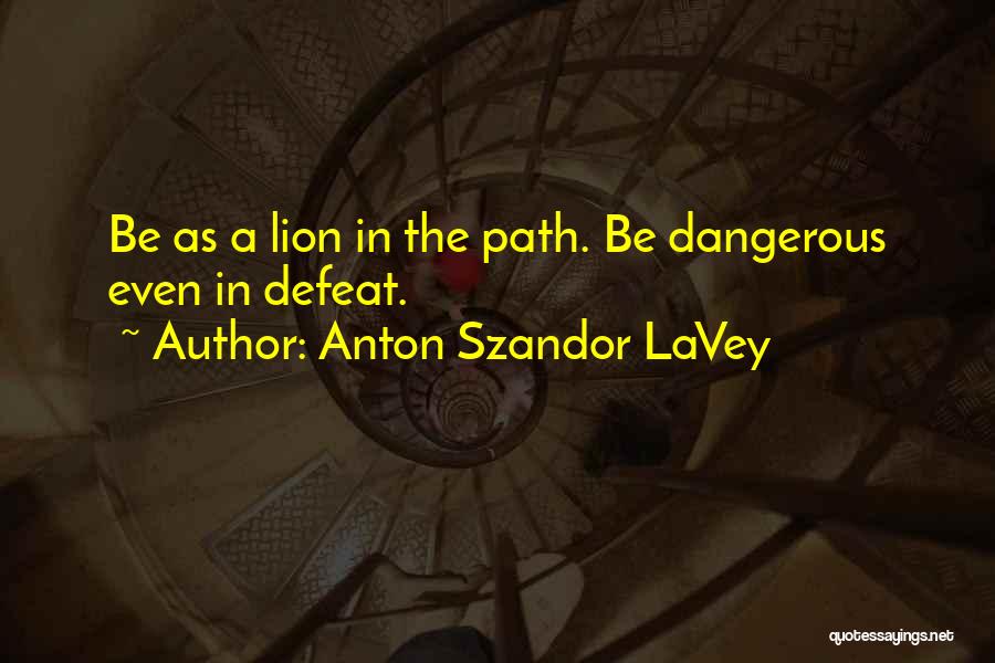 Anton Szandor LaVey Quotes: Be As A Lion In The Path. Be Dangerous Even In Defeat.