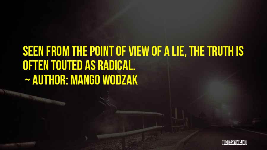 Mango Wodzak Quotes: Seen From The Point Of View Of A Lie, The Truth Is Often Touted As Radical.