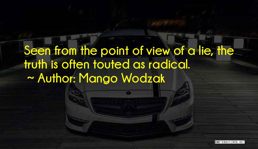 Mango Wodzak Quotes: Seen From The Point Of View Of A Lie, The Truth Is Often Touted As Radical.