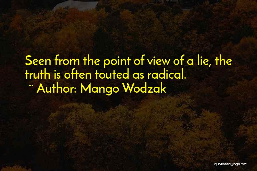 Mango Wodzak Quotes: Seen From The Point Of View Of A Lie, The Truth Is Often Touted As Radical.