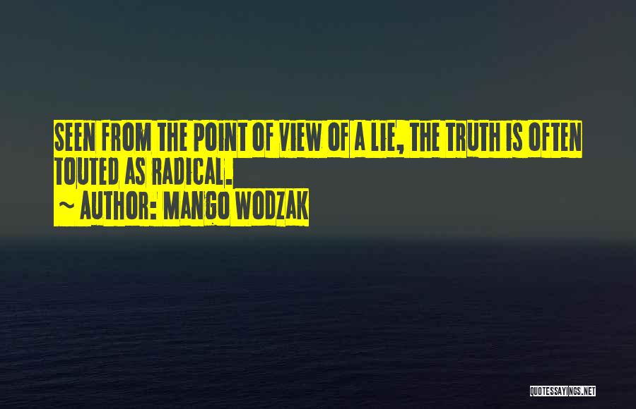 Mango Wodzak Quotes: Seen From The Point Of View Of A Lie, The Truth Is Often Touted As Radical.