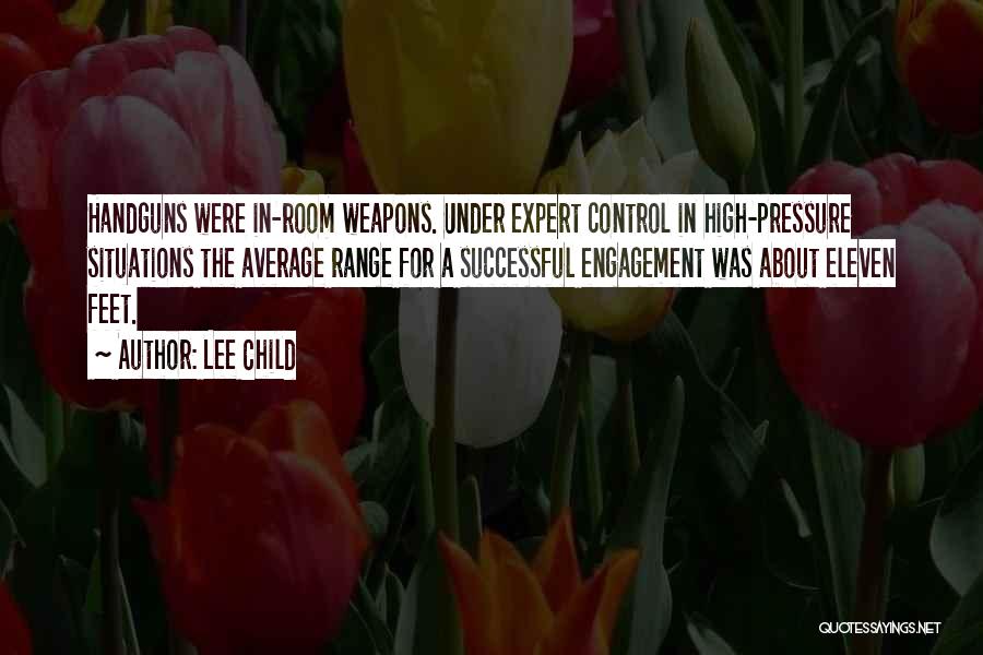 Lee Child Quotes: Handguns Were In-room Weapons. Under Expert Control In High-pressure Situations The Average Range For A Successful Engagement Was About Eleven