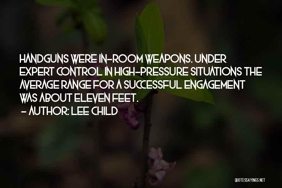 Lee Child Quotes: Handguns Were In-room Weapons. Under Expert Control In High-pressure Situations The Average Range For A Successful Engagement Was About Eleven