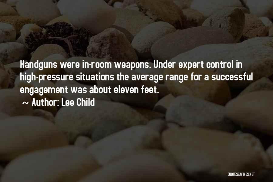 Lee Child Quotes: Handguns Were In-room Weapons. Under Expert Control In High-pressure Situations The Average Range For A Successful Engagement Was About Eleven