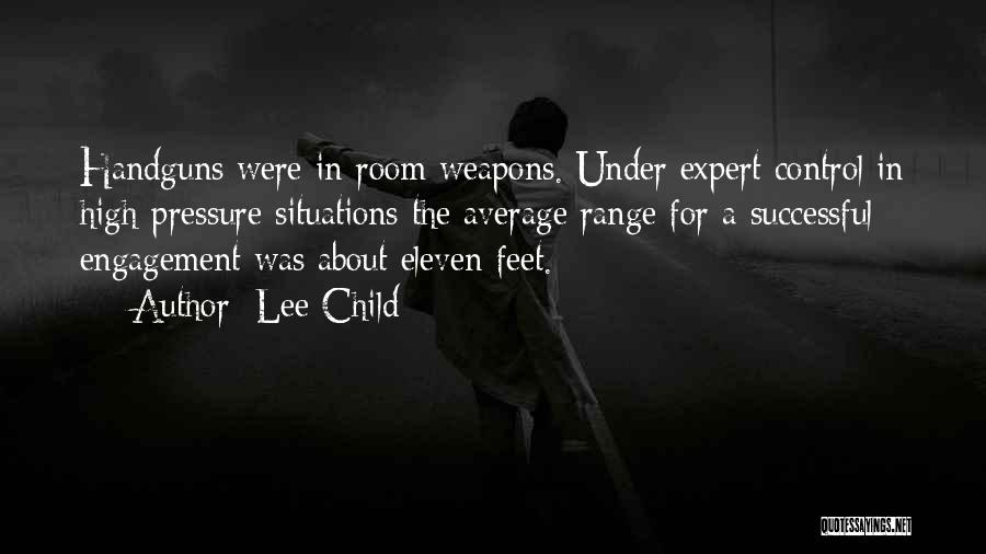 Lee Child Quotes: Handguns Were In-room Weapons. Under Expert Control In High-pressure Situations The Average Range For A Successful Engagement Was About Eleven