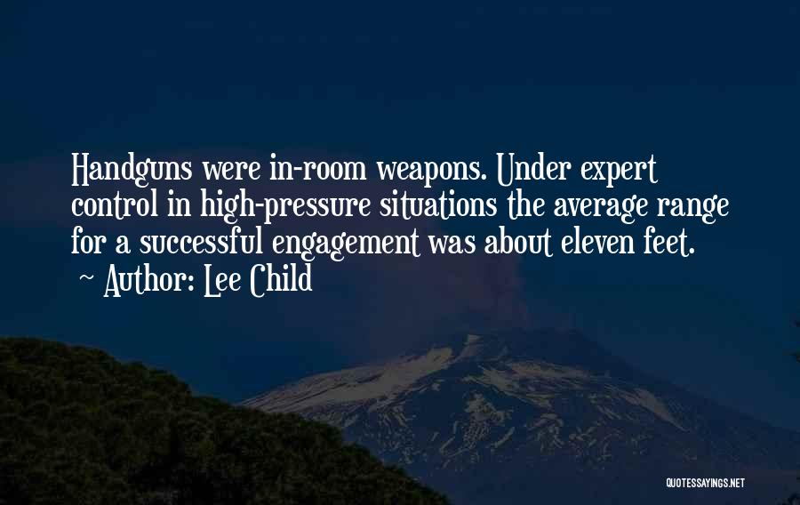 Lee Child Quotes: Handguns Were In-room Weapons. Under Expert Control In High-pressure Situations The Average Range For A Successful Engagement Was About Eleven