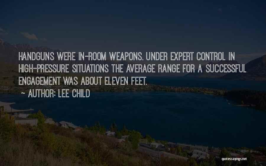 Lee Child Quotes: Handguns Were In-room Weapons. Under Expert Control In High-pressure Situations The Average Range For A Successful Engagement Was About Eleven