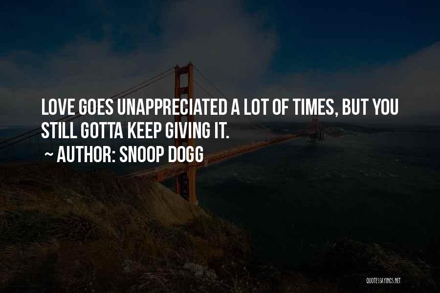 Snoop Dogg Quotes: Love Goes Unappreciated A Lot Of Times, But You Still Gotta Keep Giving It.