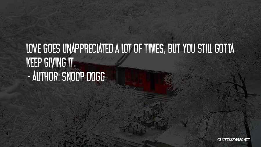 Snoop Dogg Quotes: Love Goes Unappreciated A Lot Of Times, But You Still Gotta Keep Giving It.