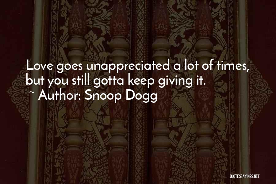 Snoop Dogg Quotes: Love Goes Unappreciated A Lot Of Times, But You Still Gotta Keep Giving It.