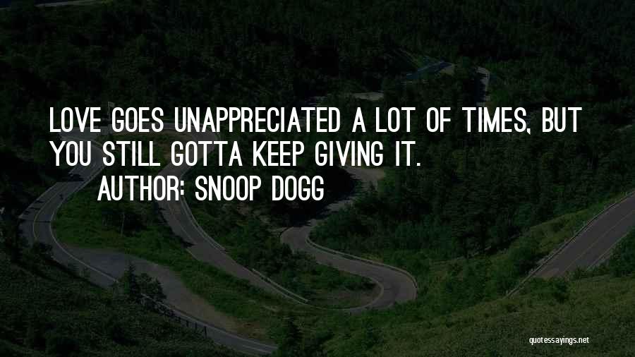 Snoop Dogg Quotes: Love Goes Unappreciated A Lot Of Times, But You Still Gotta Keep Giving It.