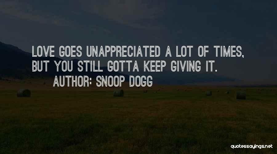 Snoop Dogg Quotes: Love Goes Unappreciated A Lot Of Times, But You Still Gotta Keep Giving It.