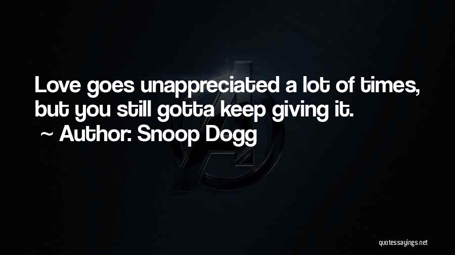 Snoop Dogg Quotes: Love Goes Unappreciated A Lot Of Times, But You Still Gotta Keep Giving It.