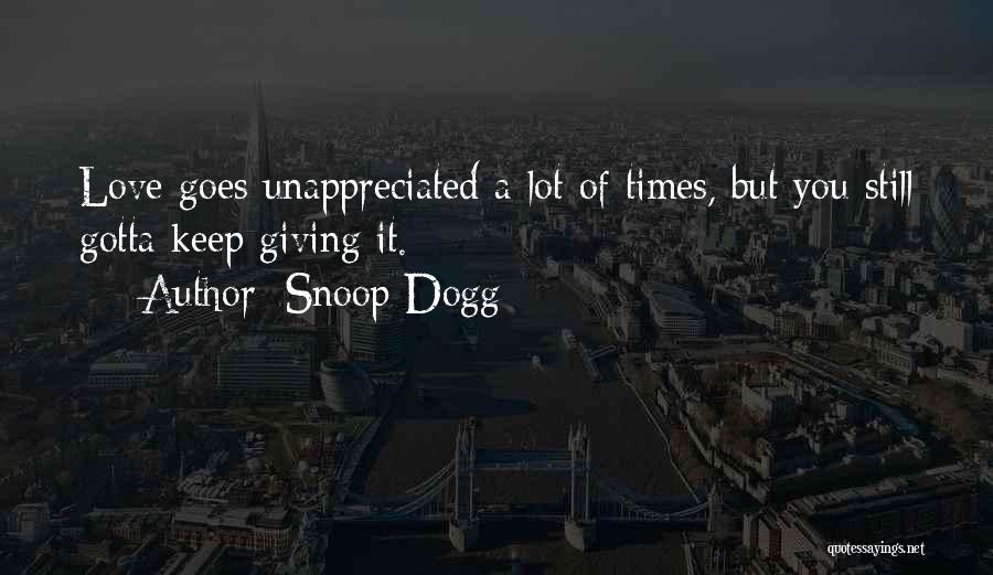 Snoop Dogg Quotes: Love Goes Unappreciated A Lot Of Times, But You Still Gotta Keep Giving It.