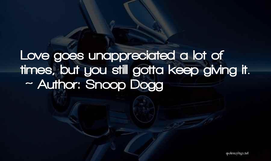 Snoop Dogg Quotes: Love Goes Unappreciated A Lot Of Times, But You Still Gotta Keep Giving It.