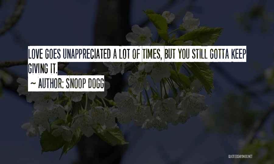 Snoop Dogg Quotes: Love Goes Unappreciated A Lot Of Times, But You Still Gotta Keep Giving It.