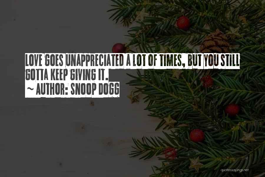 Snoop Dogg Quotes: Love Goes Unappreciated A Lot Of Times, But You Still Gotta Keep Giving It.