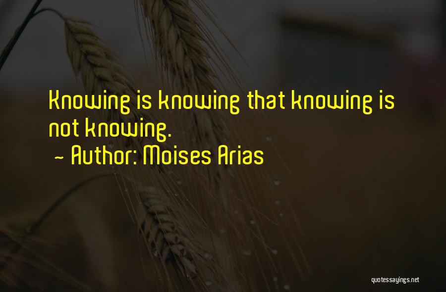 Moises Arias Quotes: Knowing Is Knowing That Knowing Is Not Knowing.